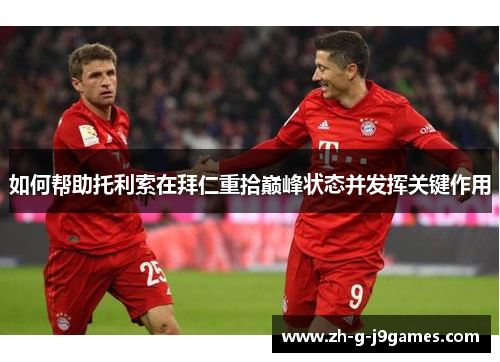 如何帮助托利索在拜仁重拾巅峰状态并发挥关键作用