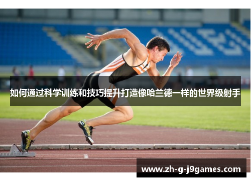 如何通过科学训练和技巧提升打造像哈兰德一样的世界级射手