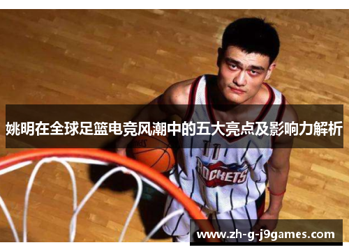 姚明在全球足篮电竞风潮中的五大亮点及影响力解析