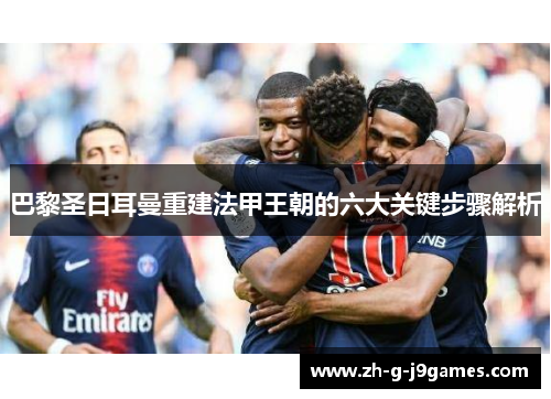巴黎圣日耳曼重建法甲王朝的六大关键步骤解析 巴黎圣日耳曼重建法甲王朝的六大关键步骤解析