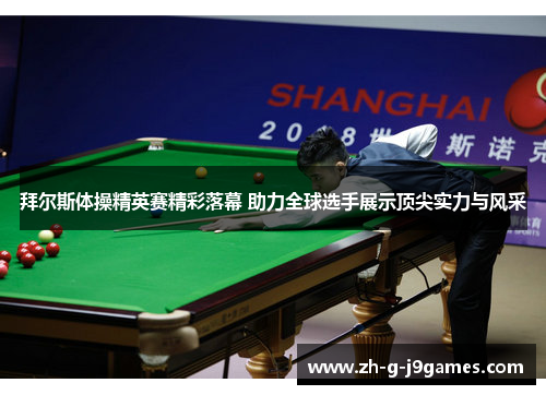 拜尔斯体操精英赛精彩落幕 助力全球选手展示顶尖实力与风采 拜尔斯体操精英赛精彩落幕 助力全球选手展示顶尖实力与风采