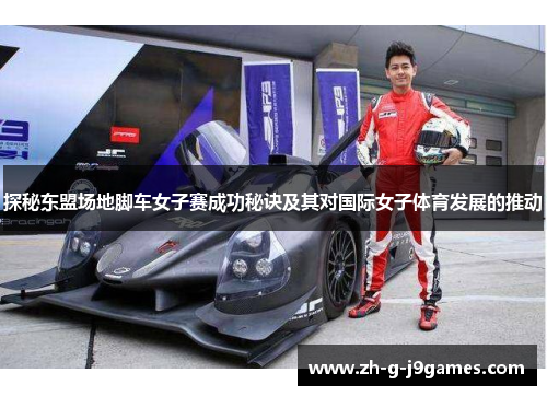 探秘东盟场地脚车女子赛成功秘诀及其对国际女子体育发展的推动 探秘东盟场地脚车女子赛成功秘诀及其对国际女子体育发展的推动