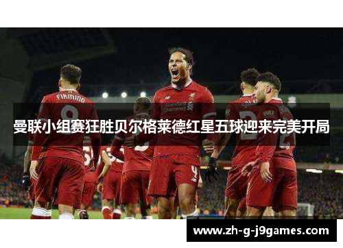 曼联小组赛狂胜贝尔格莱德红星五球迎来完美开局