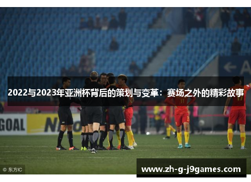 2022与2023年亚洲杯背后的策划与变革：赛场之外的精彩故事