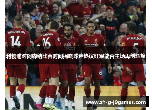 利物浦对阿森纳比赛时间揭晓球迷热议红军能否主场再创辉煌