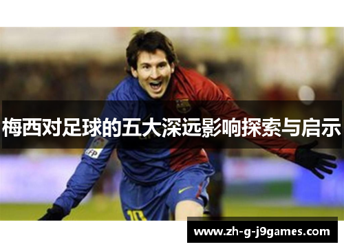 梅西对足球的五大深远影响探索与启示
