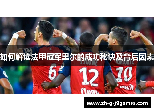 如何解读法甲冠军里尔的成功秘诀及背后因素