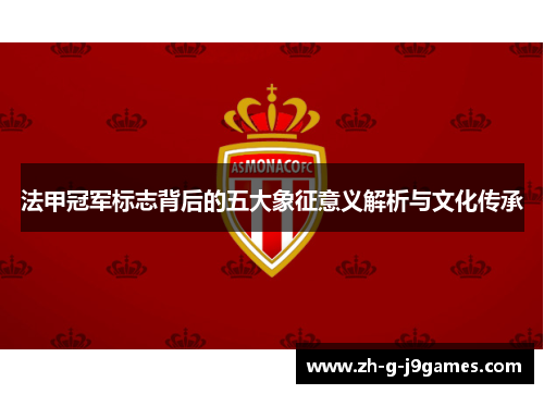 法甲冠军标志背后的五大象征意义解析与文化传承 法甲冠军标志背后的五大象征意义解析与文化传承