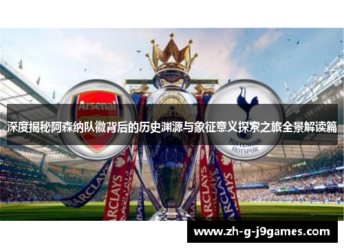 深度揭秘阿森纳队徽背后的历史渊源与象征意义探索之旅全景解读篇