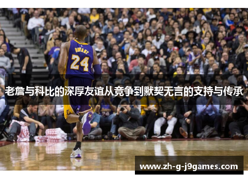 老詹与科比的深厚友谊从竞争到默契无言的支持与传承 老詹与科比的深厚友谊从竞争到默契无言的支持与传承