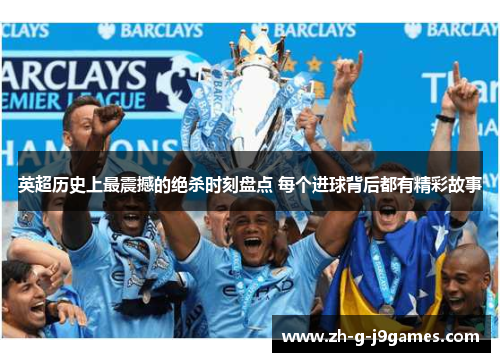 英超历史上最震撼的绝杀时刻盘点 每个进球背后都有精彩故事