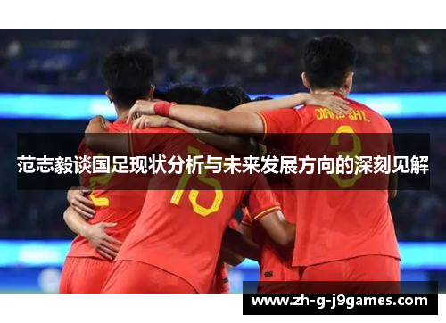 范志毅谈国足现状分析与未来发展方向的深刻见解