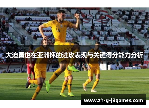大迫勇也在亚洲杯的进攻表现与关键得分能力分析 大迫勇也在亚洲杯的进攻表现与关键得分能力分析