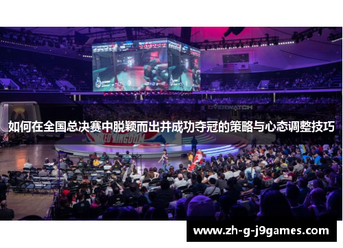 如何在全国总决赛中脱颖而出并成功夺冠的策略与心态调整技巧