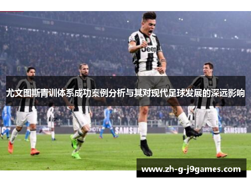 尤文图斯青训体系成功案例分析与其对现代足球发展的深远影响