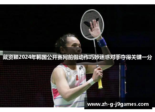戴资颖2024年韩国公开赛网前假动作巧妙迷惑对手夺得关键一分