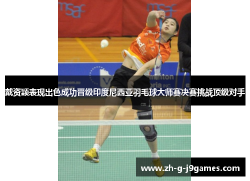 戴资颖表现出色成功晋级印度尼西亚羽毛球大师赛决赛挑战顶级对手 戴资颖表现出色成功晋级印度尼西亚羽毛球大师赛决赛挑战顶级对手