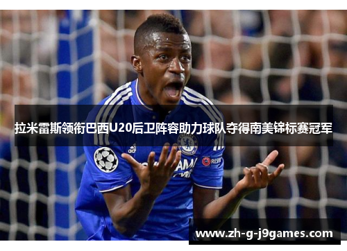 拉米雷斯领衔巴西U20后卫阵容助力球队夺得南美锦标赛冠军