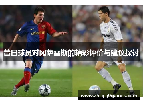 昔日球员对冈萨雷斯的精彩评价与建议探讨