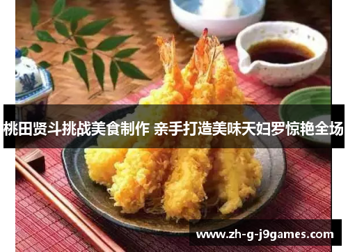 桃田贤斗挑战美食制作 亲手打造美味天妇罗惊艳全场