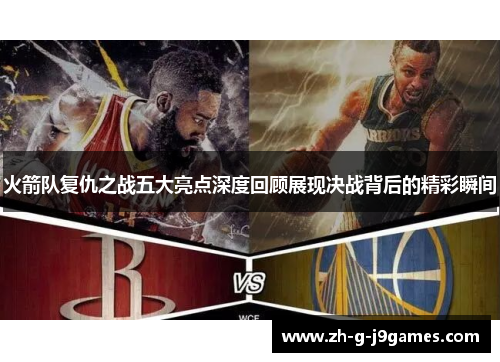 火箭队复仇之战五大亮点深度回顾展现决战背后的精彩瞬间 火箭队复仇之战五大亮点深度回顾展现决战背后的精彩瞬间