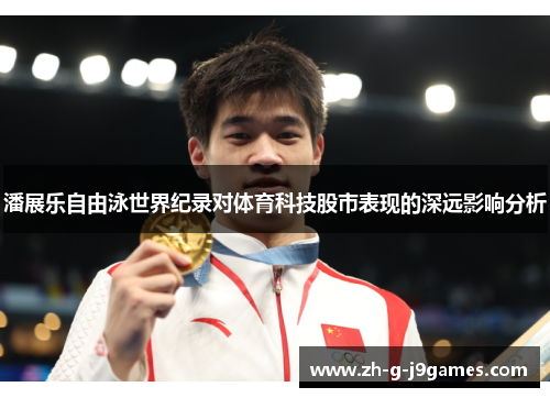 潘展乐自由泳世界纪录对体育科技股市表现的深远影响分析 潘展乐自由泳世界纪录对体育科技股市表现的深远影响分析