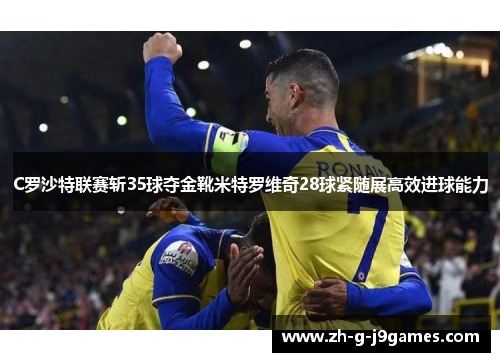 C罗沙特联赛斩35球夺金靴米特罗维奇28球紧随展高效进球能力