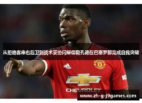 从拒绝客串右后卫到战术妥协闪耀儒勒孔德在巴塞罗那完成自我突破 从拒绝客串右后卫到战术妥协闪耀儒勒孔德在巴塞罗那完成自我突破