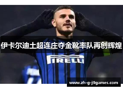 伊卡尔迪土超连庄夺金靴率队再创辉煌