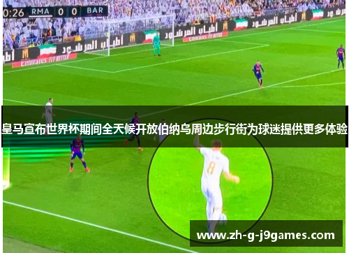 皇马宣布世界杯期间全天候开放伯纳乌周边步行街为球迷提供更多体验 皇马宣布世界杯期间全天候开放伯纳乌周边步行街为球迷提供更多体验