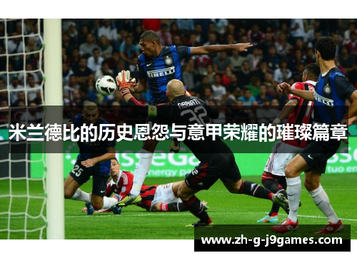 米兰德比的历史恩怨与意甲荣耀的璀璨篇章