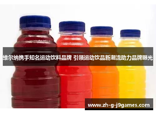 维尔纳携手知名运动饮料品牌 引领运动饮品新潮流助力品牌曝光