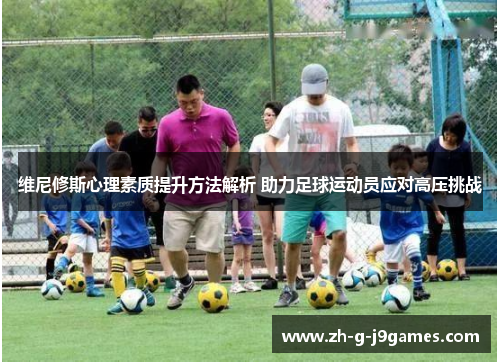 维尼修斯心理素质提升方法解析 助力足球运动员应对高压挑战