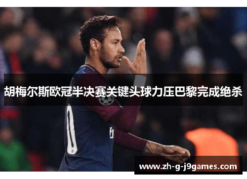 胡梅尔斯欧冠半决赛关键头球力压巴黎完成绝杀