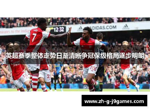 英超赛季整体走势日渐清晰争冠保级格局逐步明朗