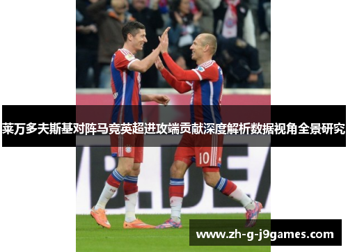 莱万多夫斯基对阵马竞英超进攻端贡献深度解析数据视角全景研究