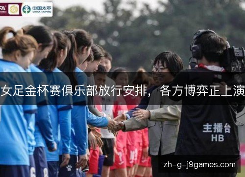 女足金杯赛俱乐部放行安排，各方博弈正上演